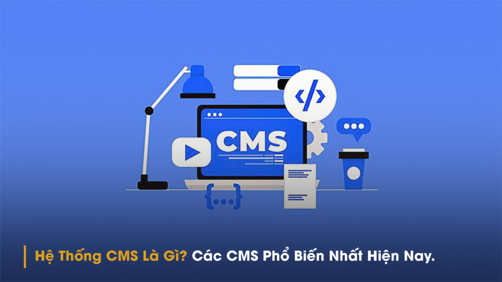 Hệ thống cms là gì? các cms phổ biến nhất hiện nay